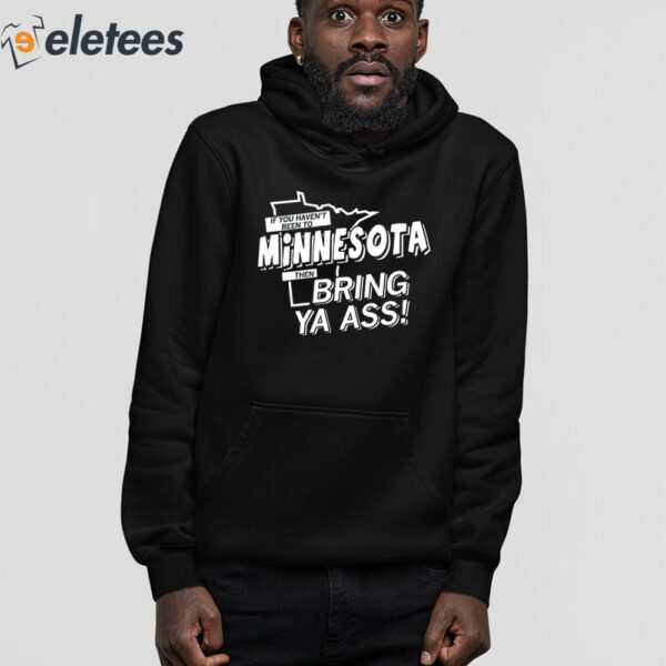 If You Haven’t Been To Minnesota Then Bring Ya Ass Shirt