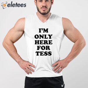 Im Only Here For Tess Shirt 3
