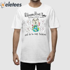 It's Polyamorous Time Let's Have A Crush With The World And Do Too Many Relations Shirt