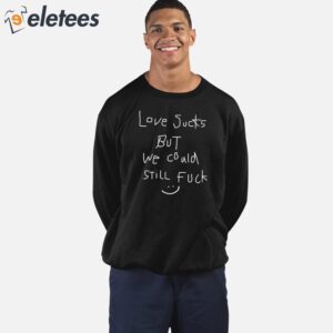 Love Sucks But We Could Still Fuck Shirt 3