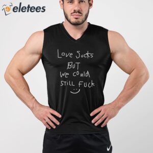 Love Sucks But We Could Still Fuck Shirt 5