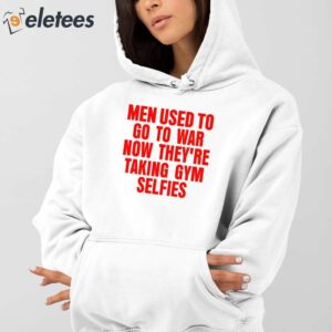 Men Used To Go To War Now Theyre Taking Gym Selfies Shirt 3