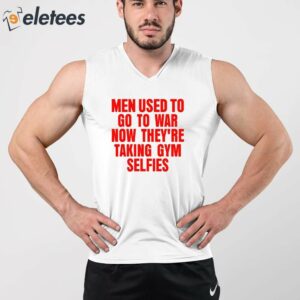 Men Used To Go To War Now Theyre Taking Gym Selfies Shirt 5