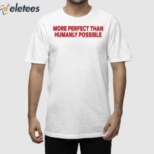 More Perfect Than Humanly Possible Shirt