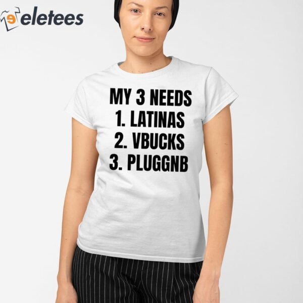 My 3 Needs Latinas Vbucks Pluggnb Shirt