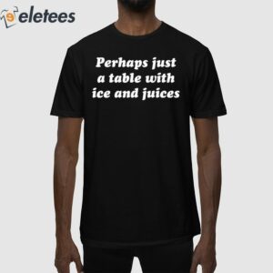 Perhaps Just A Table With Ice And Juices Shirt