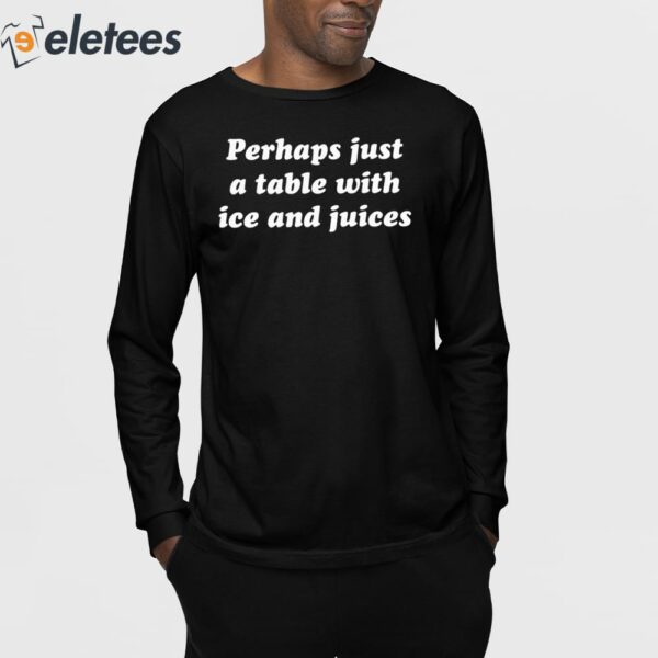 Perhaps Just A Table With Ice And Juices Shirt