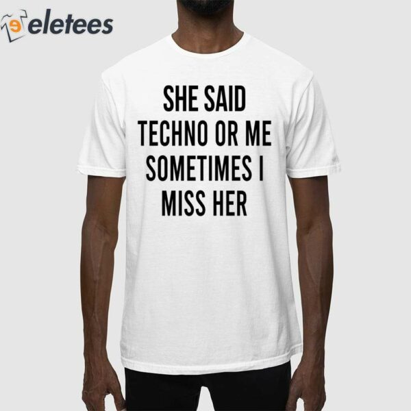 She Said Techno Or Me Sometimes Miss Her Shirt