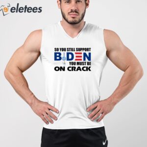 So You Still Support Biden You Must Be On Crack Shirt 2