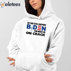So You Still Support Biden You Must Be On Crack Shirt 3