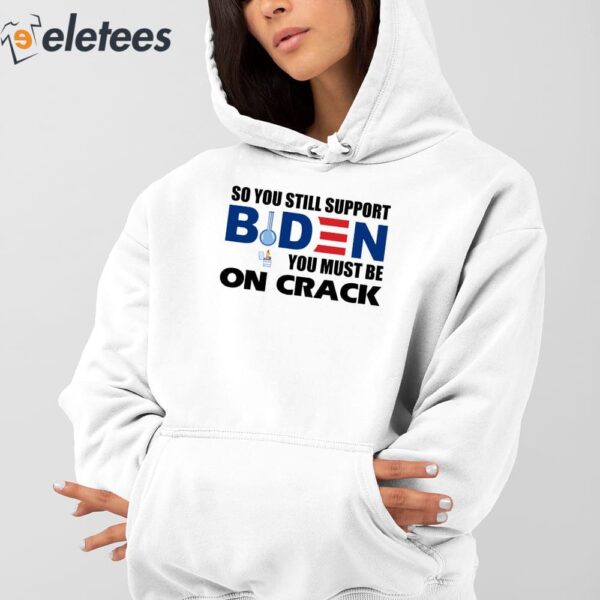 So You Still Support Biden You Must Be On Crack Shirt