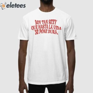 Soy Tan Sexy Que Hasta La Vida Se Pone Dura Shirt