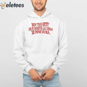 Soy Tan Sexy Que Hasta La Vida Se Pone Dura Shirt 3