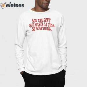 Soy Tan Sexy Que Hasta La Vida Se Pone Dura Shirt 4