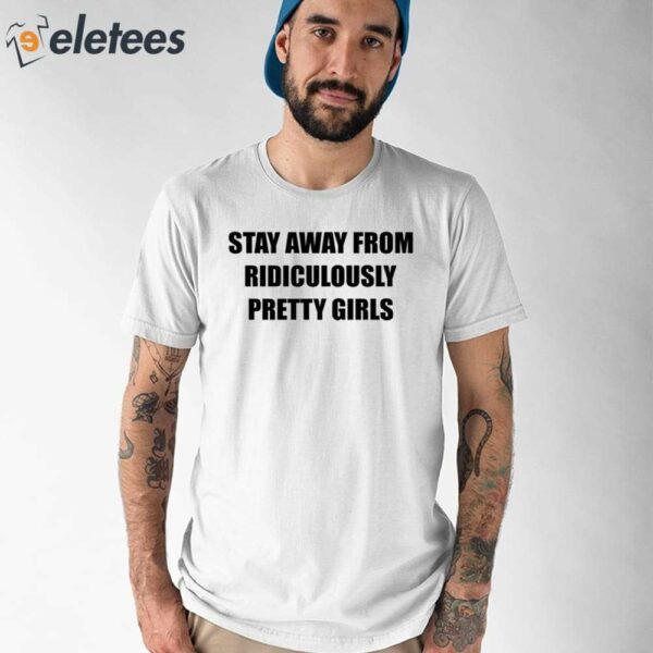 Stay Away From Ridiculously Pretty Girls Shirt