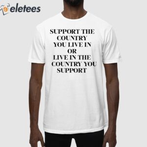 Support The Country You Live In Or Live In The Country You Support Shirt