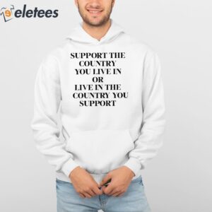 Support The Country You Live In Or Live In The Country You Support Shirt 4