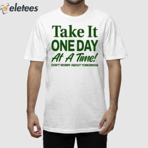 Take It One Day At A Time Don't Worry About Tomorrow Shirt