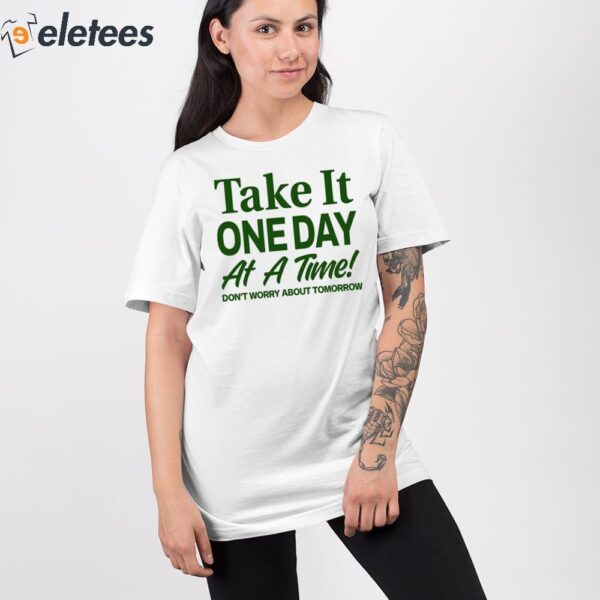 Take It One Day At A Time Don’t Worry About Tomorrow Shirt
