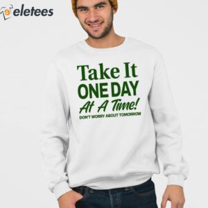 Take It One Day At A Time Dont Worry About Tomorrow Shirt 3