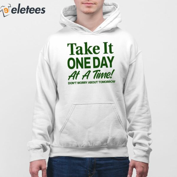 Take It One Day At A Time Don’t Worry About Tomorrow Shirt