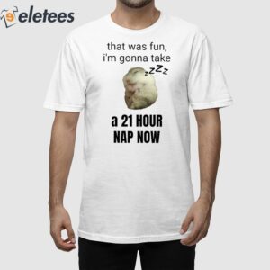 That Was Fun I’m Gonna Take A 21 Hour Nap Now Shirt