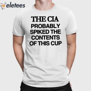 The Cia Probably Spiked The Contents Of This Cup Shirt