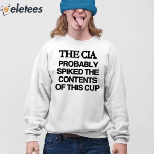 The Cia Probably Spiked The Contents Of This Cup Shirt 4
