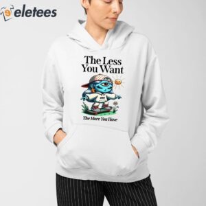 The Less You Want The More You Have Shirt 3