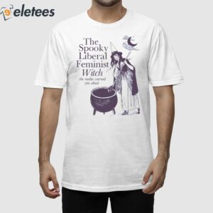 The Spooky Liberal Feminist Witch The Media Warned You About Shirt 1