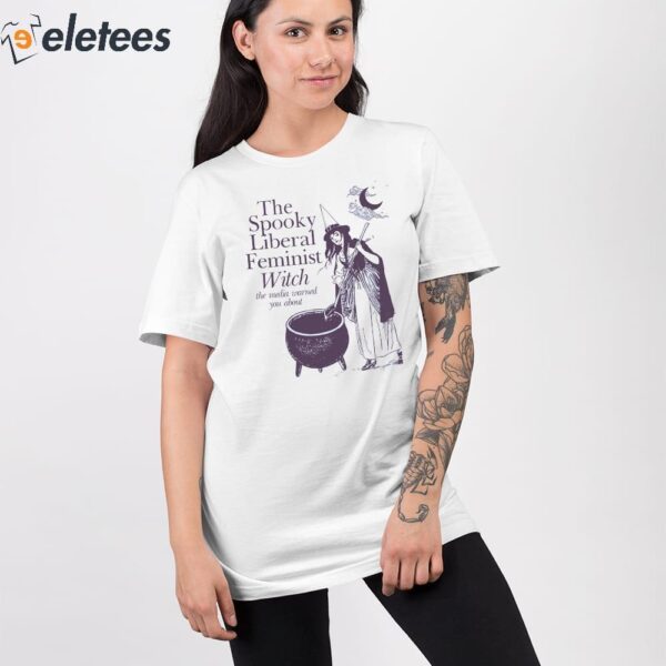 The Spooky Liberal Feminist Witch The Media Warned You About Shirt