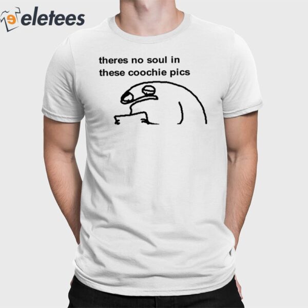 Theres No Soul In These Coochie Pics Shirt