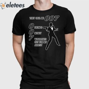 They Call Me 007 Friends Money Warrants Out For My Arrest Shirt