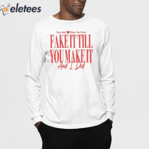 They Said Babe You Gotta Fake It Till You Make It And I Did Shirt 3