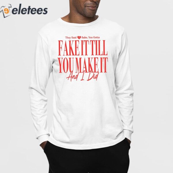 They Said Babe You Gotta Fake It Till You Make It And I Did Shirt