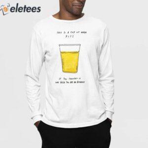 This Is A Cup Of Warm Piss If You Thought It Was Been You Are An Alcoholic Shirt 4