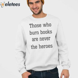 Those Who Burn Books Are Never The Heroes Shirt 3