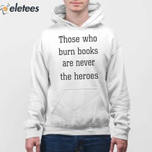 Those Who Burn Books Are Never The Heroes Shirt 4
