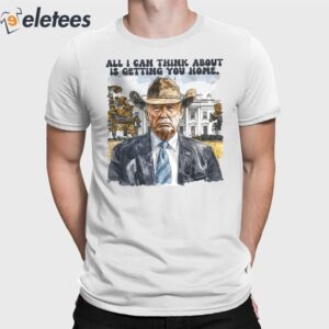 Trump All I Can Think About Is Getting You Home Shirt