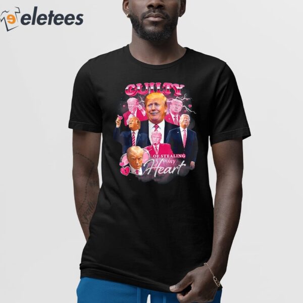 Trump Guilty Of Stealing My Hear T-Shirt
