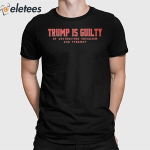 Trump Is Guilty Of Obstructing Socialism And Tyranny Shirt