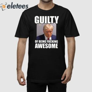 Trump Mugshot Guilty Of Being Fucking Awesome Shirt