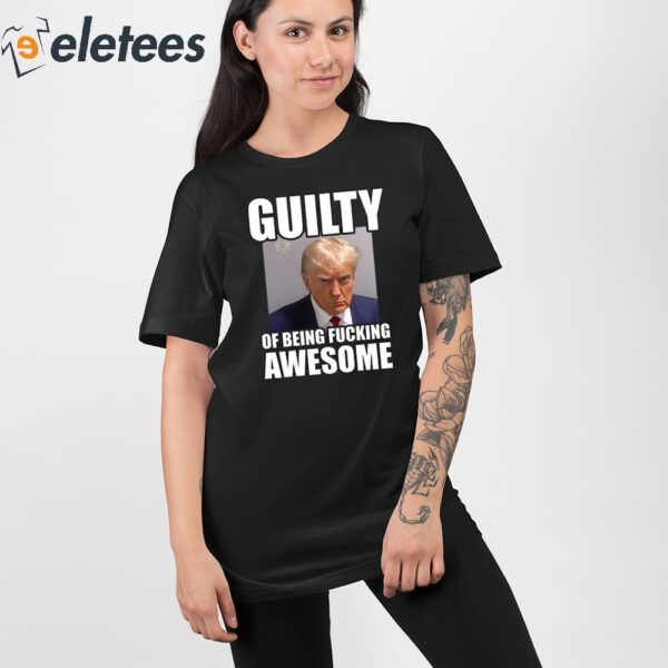 Trump Mugshot Guilty Of Being Fucking Awesome Shirt