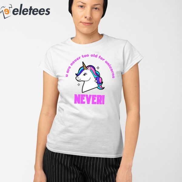 U Are Never Too Old For Unicorns Never Shirt