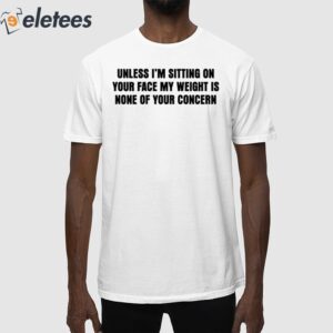 Unless I'm Sitting On Your Face My Weight Is None Of Your Concern Shirt
