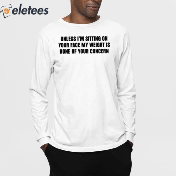 Unless I’m Sitting On Your Face My Weight Is None Of Your Concern Shirt