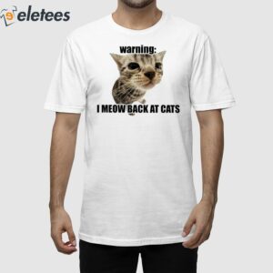 Warning I Meow Back At Cats Shirt