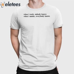 When I Work Nobody Knows When I Smoke Everybody Knows Shirt