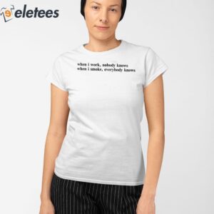 When I Work Nobody Knows When I Smoke Everybody Knows Shirt 2