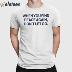 When You Find Peace Again Don't Let You Shirt